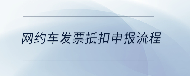 網(wǎng)約車發(fā)票抵扣申報(bào)流程？