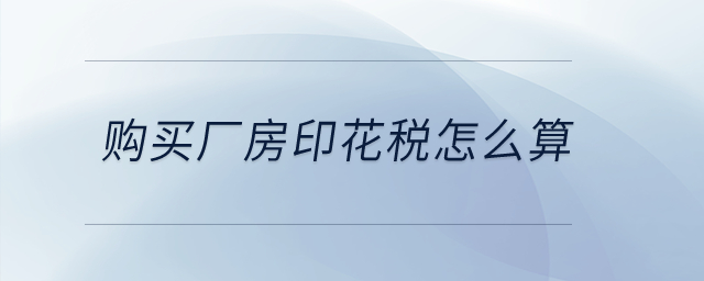 購買廠房印花稅怎么算？