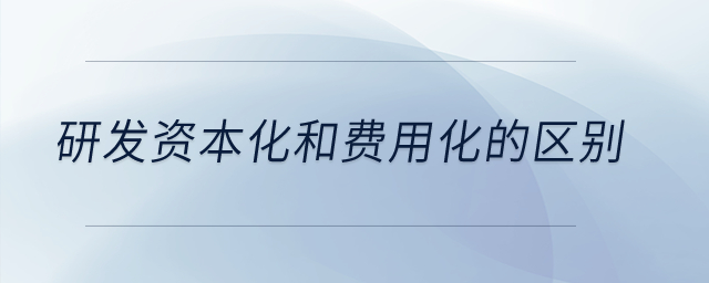 研發(fā)資本化和費用化的區(qū)別？