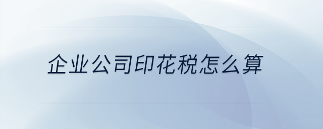 企業(yè)公司印花稅怎么算？