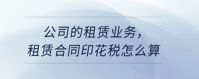 公司的租賃業(yè)務，租賃合同印花稅怎么算?
