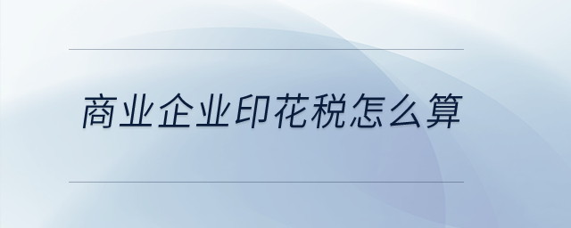 商業(yè)企業(yè)印花稅怎么算？