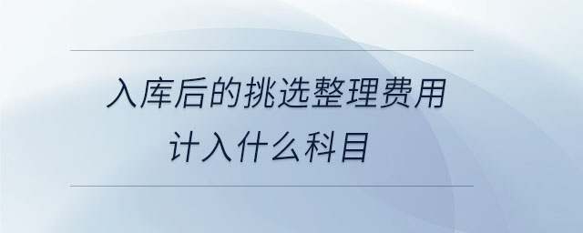 入庫后的挑選整理費(fèi)用計(jì)入什么科目