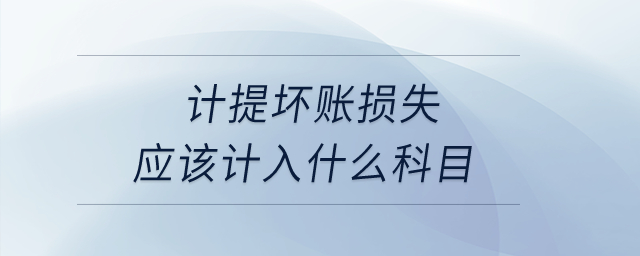 計(jì)提壞賬損失應(yīng)該計(jì)入什么科目？