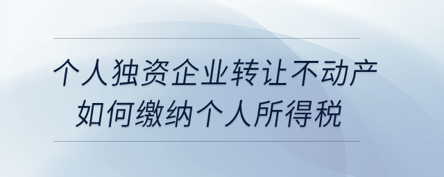 個(gè)人獨(dú)資企業(yè)轉(zhuǎn)讓不動(dòng)產(chǎn)如何繳納個(gè)人所得稅？