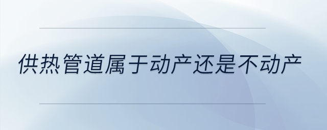 供熱管道屬于動產(chǎn)還是不動產(chǎn)？