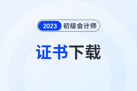 2023初級會(huì)計(jì)證書電子版下載步驟有什么？
