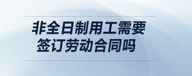 非全日制用工需要簽訂勞動(dòng)合同嗎