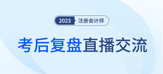 考后復盤直播！2023年注冊會計師考試考后交流