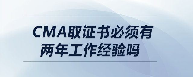cma取證書必須有兩年工作經(jīng)驗嗎