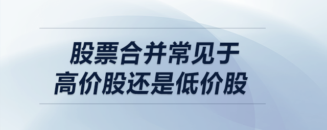 股票合并常見(jiàn)于高價(jià)股還是低價(jià)股
