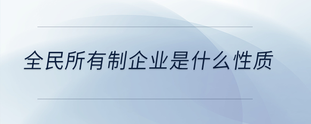 全民所有制企業(yè)是什么性質(zhì)？