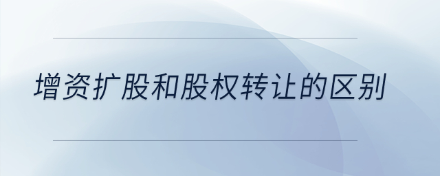 增資擴股和股權(quán)轉(zhuǎn)讓的區(qū)別？