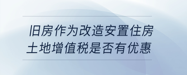 企業(yè)轉(zhuǎn)讓舊房作為改造安置住房，土地增值稅是否有優(yōu)惠？