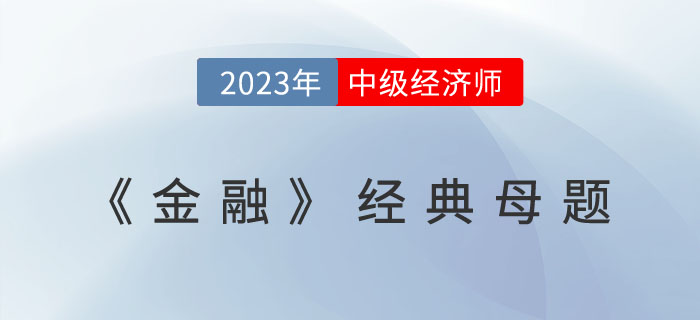 2023年中級(jí)經(jīng)濟(jì)師《金融》經(jīng)典母題及學(xué)習(xí)要點(diǎn)！