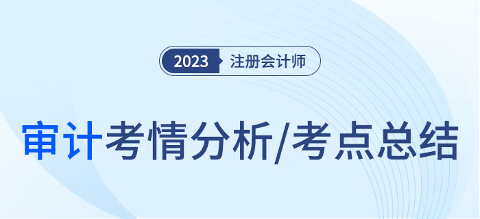 2023年注會(huì)審計(jì)考情分析及考點(diǎn)總結(jié)，快來圍觀！