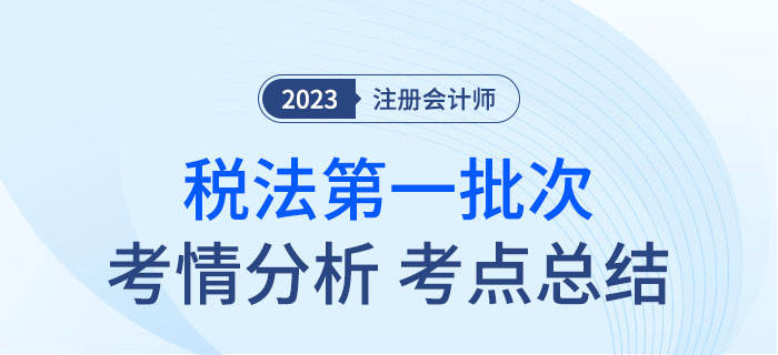 2023年注會(huì)稅法第一批次考點(diǎn)總結(jié)及考情分析
