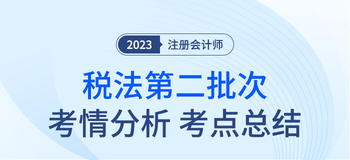 2023年注會(huì)稅法第二批次考點(diǎn)總結(jié)及考情分析