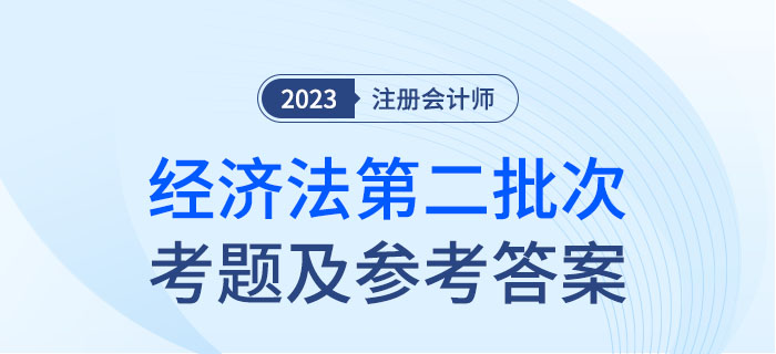 2023年注會經(jīng)濟(jì)法考題及參考答案第二批次（考生回憶版）