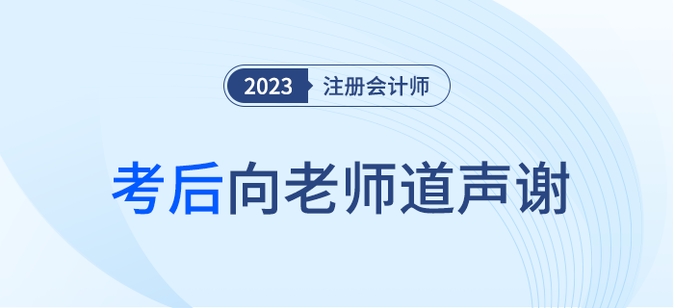 2023年注冊(cè)會(huì)計(jì)師考后，一起向老師們道聲感謝！