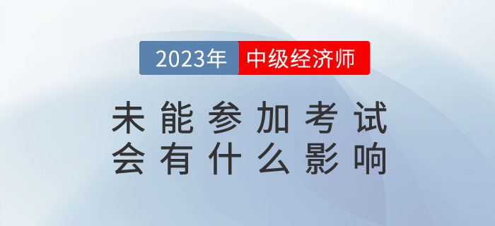 2023年報(bào)名了中級(jí)經(jīng)濟(jì)師，未能參加考試會(huì)有什么影響？