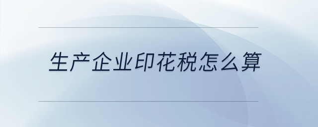 生產(chǎn)企業(yè)印花稅怎么算？