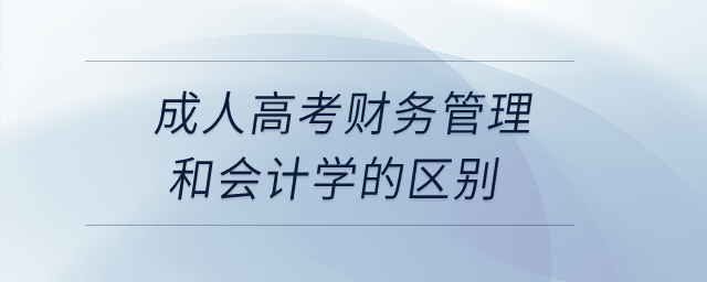 成人高考財(cái)務(wù)管理和會(huì)計(jì)學(xué)的區(qū)別？