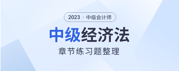 考前鞏固！2023年中級會計師《經(jīng)濟法》章節(jié)習題整理