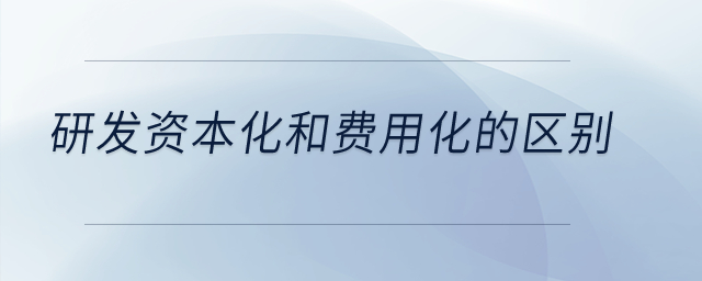 研發(fā)資本化和費(fèi)用化的區(qū)別？