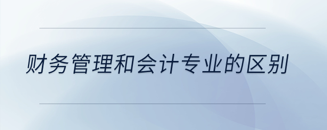 財務(wù)管理和會計專業(yè)的區(qū)別是什么？