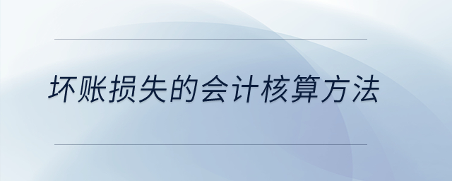 壞賬損失的會(huì)計(jì)核算方法？