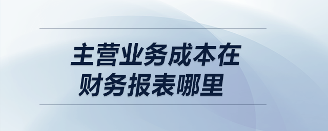 主營業(yè)務(wù)成本在財(cái)務(wù)報(bào)表哪里