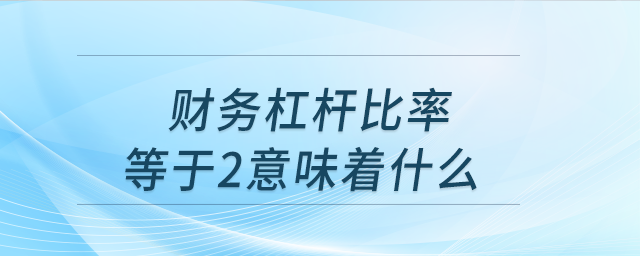 財(cái)務(wù)杠桿比率等于2意味著什么