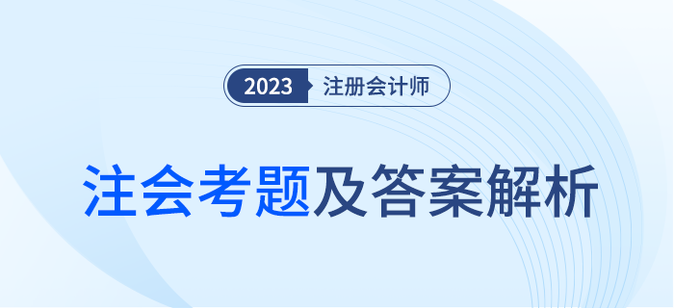2023年注會專業(yè)階段考題及答案解析匯總（考生回憶版）