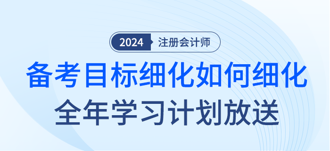 注會備考目標如何細化？2024年全年學習計劃大放送！