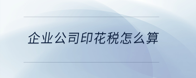企業(yè)公司印花稅怎么算？