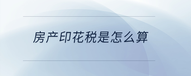 房產(chǎn)印花稅是怎么算？