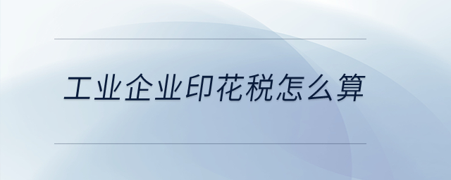 工業(yè)企業(yè)印花稅怎么算？