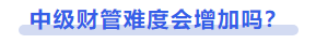 中級會計中級財管難度會增加嗎？