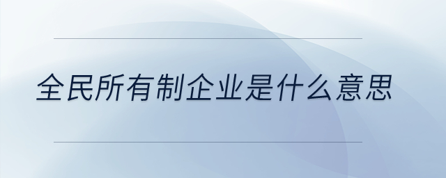全民所有制企業(yè)是什么意思？
