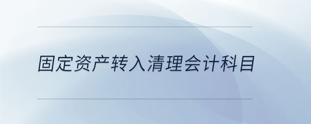 固定資產(chǎn)轉(zhuǎn)入清理會計科目