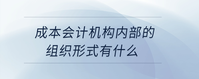 成本會(huì)計(jì)機(jī)構(gòu)內(nèi)部的組織形式有什么？