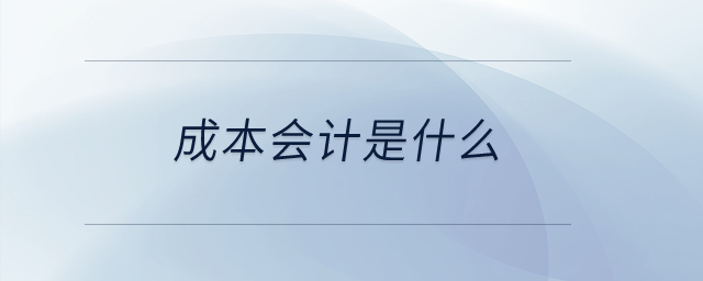 成本會(huì)計(jì)是什么？