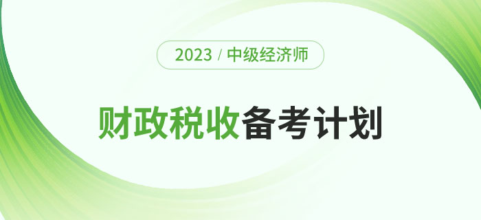 2023年中級(jí)經(jīng)濟(jì)師《財(cái)政稅收》備考計(jì)劃及學(xué)習(xí)經(jīng)驗(yàn)！