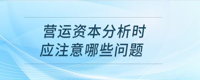 營運資本分析時應(yīng)注意哪些問題
