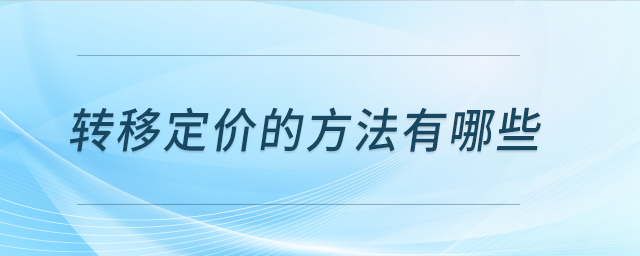 轉(zhuǎn)移定價(jià)的方法有哪些