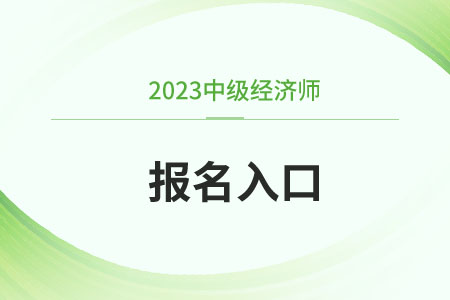 北京中級經(jīng)濟師報名2023官網(wǎng)入口在哪里