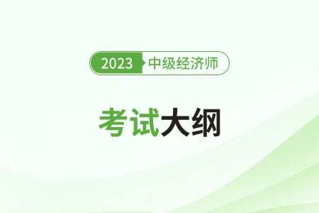2023年中級(jí)經(jīng)濟(jì)師考試大綱變化怎么樣