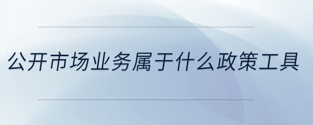 公開市場業(yè)務(wù)屬于什么政策工具？