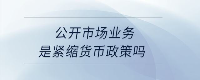 公開市場業(yè)務是緊縮貨幣政策嗎？